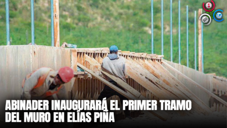 Abinader Inaugurará El Primer Tramo Del Muro En Elías Piña