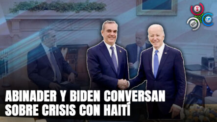 ABINADER Y BIDEN CONVERSAN SOBRE CRISIS CON HAITÍ