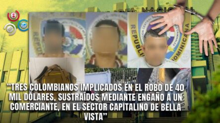 Arrestan A Tres Colombianos Involucrados En El Robo De 40 Mil Dólares A Comerciante