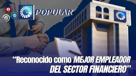 Banco Popular Dominicano Se Solidifica Como Uno De Los Mejores Empleadores En El País