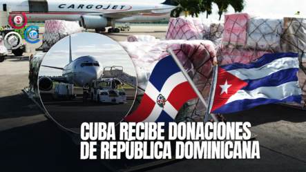 ¡Gestos De Solidaridad! República Dominicana Envía Donaciones A Cuba De Carga Humanitaria