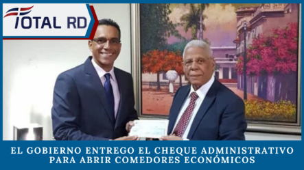 El Gobierno Entrego El Cheque Administrativo Para Abrir Comedores Económicos En Cristóbal Y Batey 6