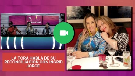 ¡En Exclusiva! La Tora Habla De Su Reconciliación Con Ingrid Jorge