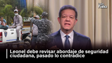 Leonel Debe Revisar Abordaje De Seguridad Ciudadana, Pasado Lo Contradice