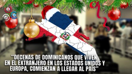 Llegada De Dominicanos Ausentes Se Intensifica Con Motivo De La Navidad