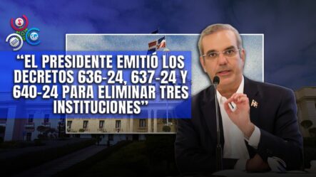 Luis Abinader Elimina Tres Instituciones Gubernamentales Mediante Decreto