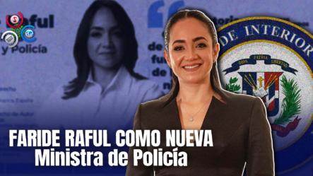 Designan A Faride Raful Como Nueva Ministra De Interior Y Policía