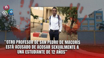 Nuevo Caso De Abuso Sexual Involucra A Profesor En San Pedro De Macorís