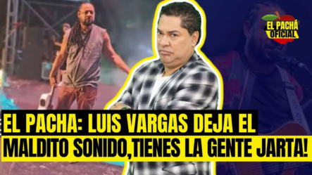 EL PACHA : LUIS VARGAS DEJA EL MALDITO SONIDO , TIENES LA GENTE JARTAL