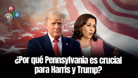 ¿Por Qué Pennsylvania Es Clave Para Las Campañas De Kamala Harris Y Donald Trump? Te Explicamos