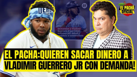 EL PACHA : QUIEREN SACAR DINERO A VLADIMIR GUERRERO JR CON DEMANDA