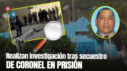 Trasladan 6 Reclusos A Najayo Y Realizan Allanamiento En Cárcel De Azua Tras Secuestro De Coronel