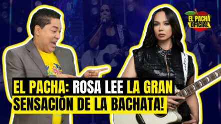 EL PACHA :ROSA LEE LA GRAN SESACION DE LA BACHATA!