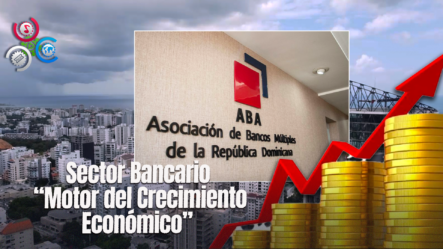 Sector Bancario Ha Sido Pieza Relevante En El Crecimiento De La Economía