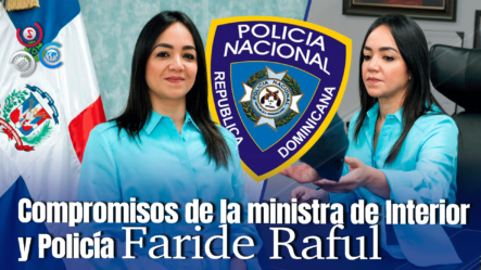 Nueva Ministra Interior Y Policía, Faride Raful Priorizará Modernización, Capacitación, Participación Comunitaria, Eficiencia Y Coordinación Interinstitucional