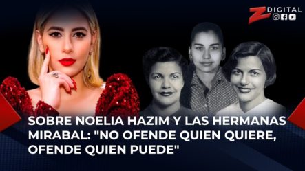 Sobre Noelia Hazim Y Las Hermanas Mirabal: “No Ofende Quien Quiere, Ofende Quien Puede”