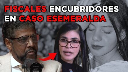 Abogado Truena: Deben Someter Fiscales En Caso Esmeralda | Revela Historial Olga Diná