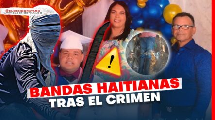 Pandilla De Haitianos Sería La Responsable Del 4 Asesinato En Dajabón | Los Detalles