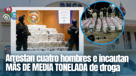 DNCD Decomisa Cargamento De Más De Media Tonelada De Droga Y Captura Cuatro Personas En Peravia