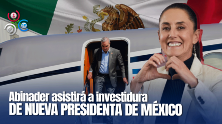 Presidente Abinader Parte Esta Tarde Hacia México Para Asistir A Toma De Posesión De Claudia Sheinbaum