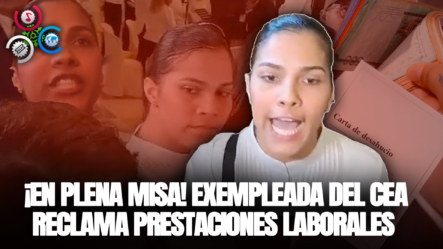 ¡EN PLENA MISA! Exempleada Del CEA Reclama Prestaciones Laborales