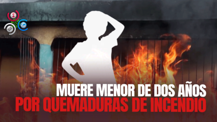 Niño Pierde La Vida Tras Resultar Herido En Incendio De Una Vivienda En Villa Altagracia