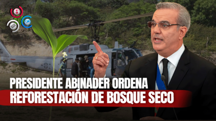 Presidente Luis Abinader Ordena La Reforestación De Bosque Talado Por Desaprensivos En Monte Cristi