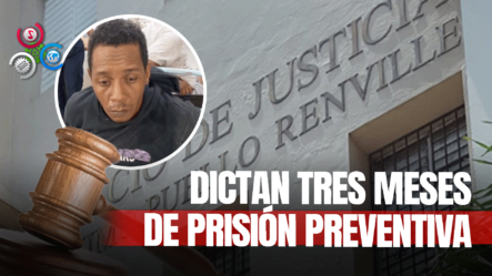 Someten A Tres Meses De Prisión Preventiva Hombre Que Ultimó Expareja En Villa Altagracia